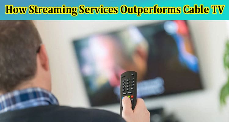 How To Streaming Services Outperforms Cable TV, Changes The Entertainment Scene