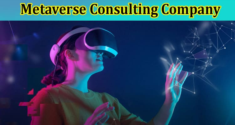 The Role of a Metaverse Consulting Company in Developing
