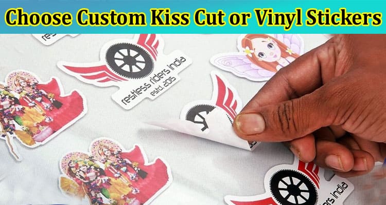 Why Should We Choose Custom Kiss Cut or Vinyl Stickers Rather Than Other Stickers?