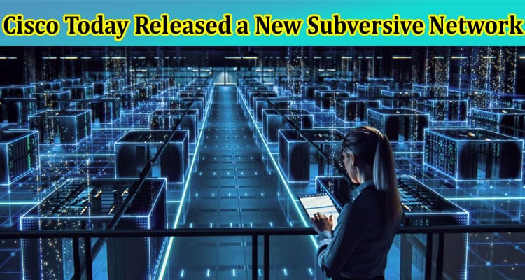 Big Announcement! Cisco Today Released a New Subversive Network System!