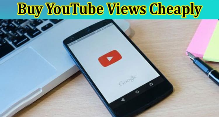 Complete Information About Buy YouTube Views Cheaply 100% Percent Genuine and Quick Plays