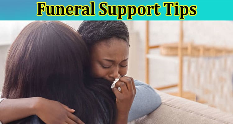 Funeral Support Tips: How to Be There for a Grieving Friend