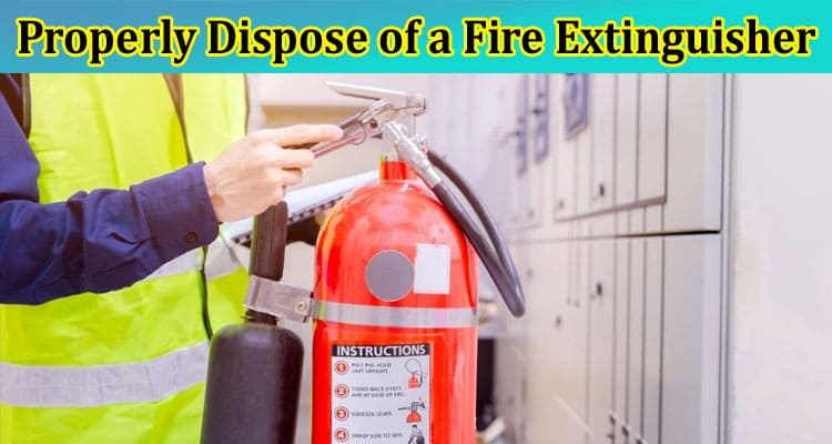 Complete Information About How to Properly Dispose of a Fire Extinguisher