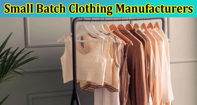 Complete Information About How to Understand Small Batch Clothing Manufacturers