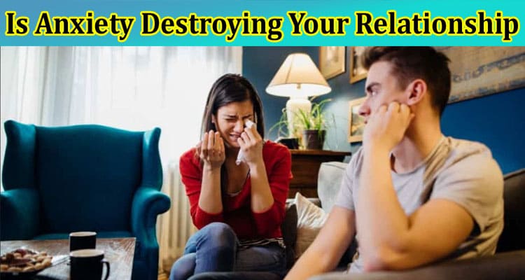 Complete Information About Is Anxiety Destroying Your Relationship