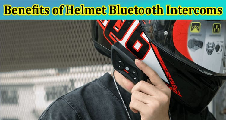 Complete Information About Revolutionizing Communication - Exploring the Benefits of Helmet Bluetooth Intercoms