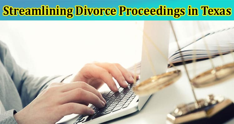 Complete Information About Streamlining Divorce Proceedings in Texas With E-File Technology