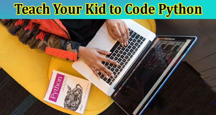Complete Information About Teach Your Kid to Code Python - Learn Python Coding at Any Age