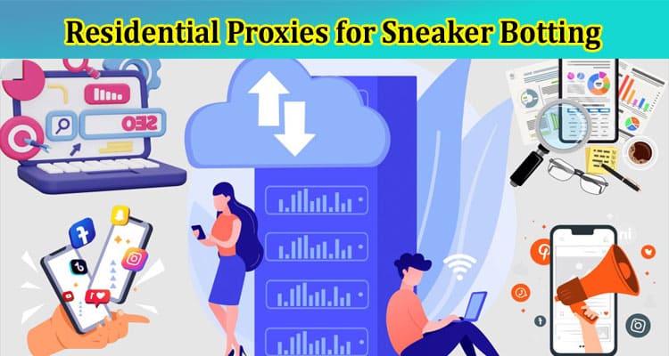 Residential Proxies for Sneaker Botting: Maximizing Your Chances of Success