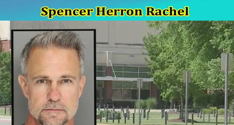 Spencer Herron Rachel: Is Spencer Herron from Gwinnett County? Read Spencer Herron Reddit Latest Post Here!