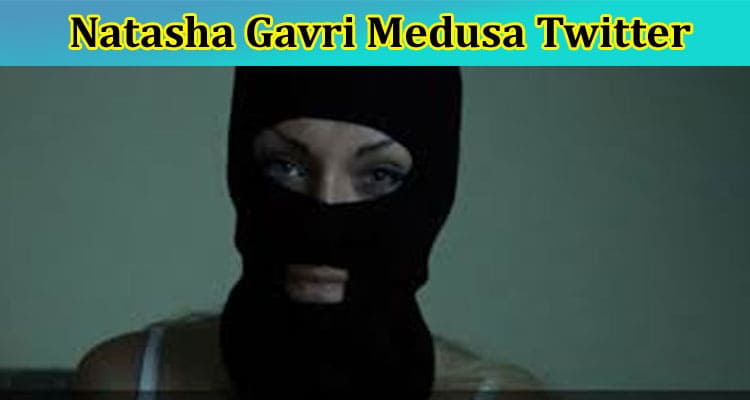 Latest News Natasha Gavri Medusa Twitter