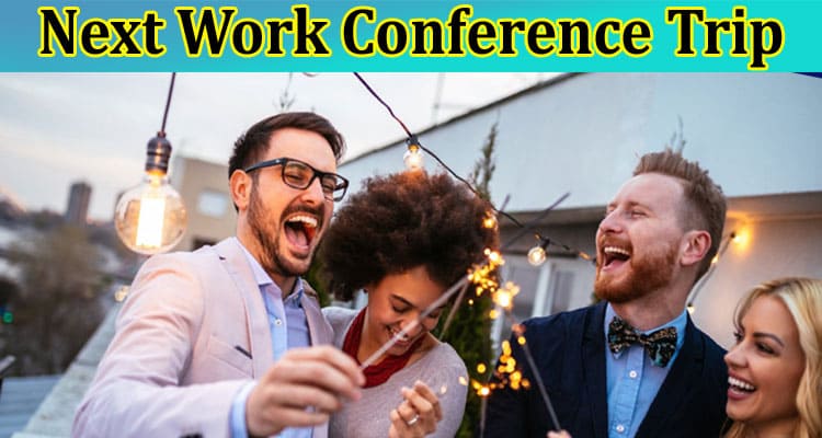 Top 6 Ways To Make Your Next Work Conference Trip More Fun
