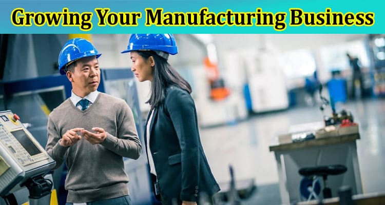 Complete Information About Different Methods of Growing Your Manufacturing Business