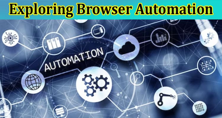 Exploring Browser Automation: Simplifying Web Interactions With Automation Tools