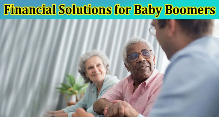 Complete Information About Financial Solutions for Baby Boomers - All Essential Details Here!