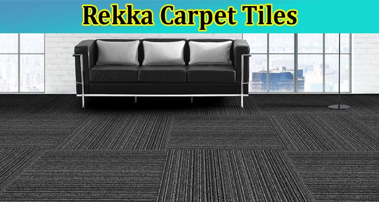 Complete Information About Rekka Carpet Tiles - The Perfect Choice for Your Office