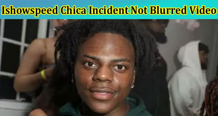 Ishowspeed Chica Incident Not Blurred Video: What Accident Details are Trending on Reddit & Twitter?