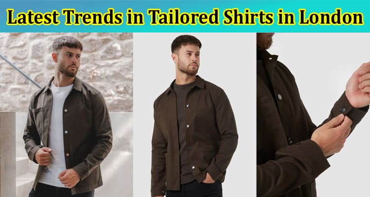 Complete Information About Exploring the Latest Trends in Tailored Shirts in London