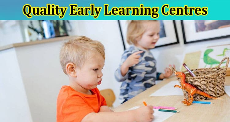Complete Information About The Importance of Quality Early Learning Centres