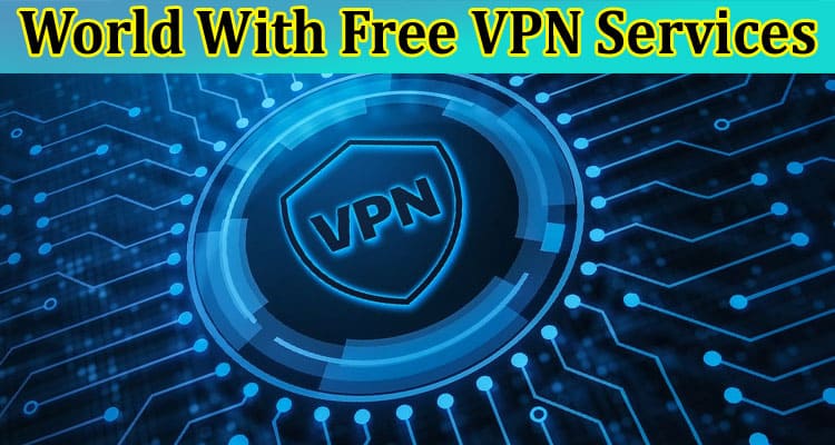 Unlocking the World With Free VPN Services: Your Gateway to Online Freedom