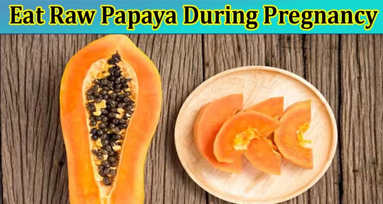 Is it Safe to Eat Raw Papaya During Pregnancy