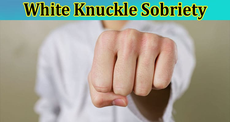 A complete Guide on White Knuckle Sobriety