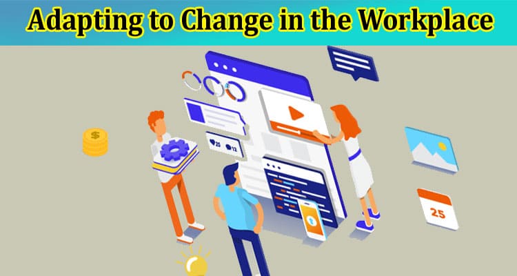 Adapting to Change in the Workplace – Some Tips