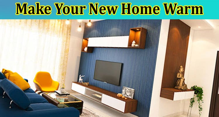 Ways to Make Your New Home Warm and Welcoming
