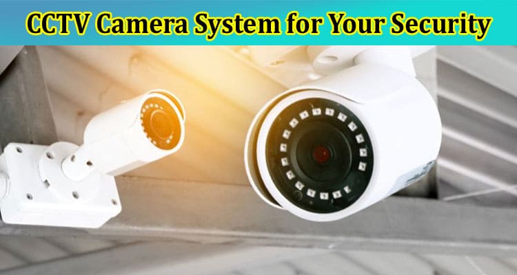 Choosing the Perfect CCTV Camera System for Your Security Needs