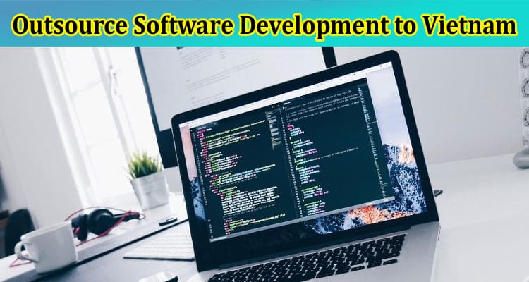 How to Outsource Software Development to Vietnam – Dos and Don’Ts for Beginners