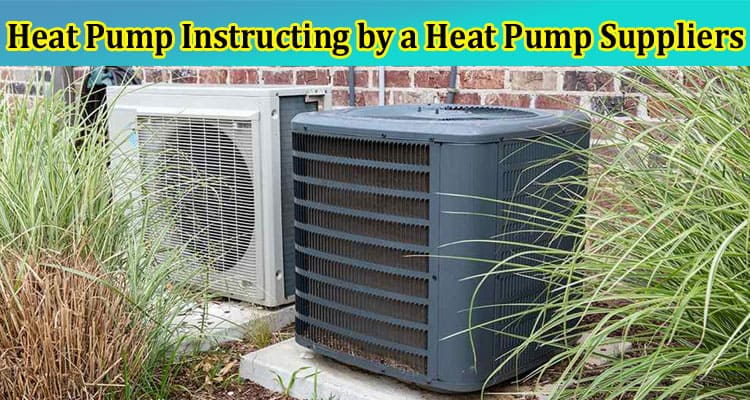 Complete Information About What Are the Possible Increases of a Heat Pump Instructing by a Heat Pump Suppliers