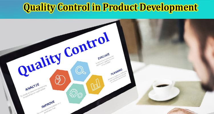 The Importance of Quality Control in Product Development