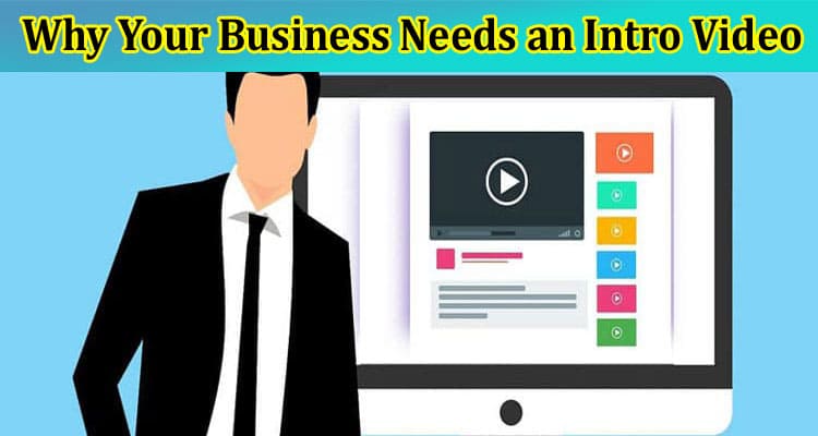 Why Your Business Needs an Intro Video A Comprehensive Overview