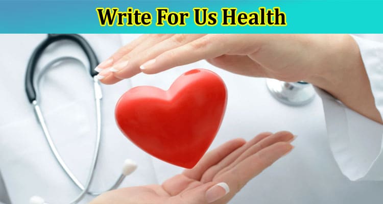 Write For Us Health – Check Full Instruction Here!