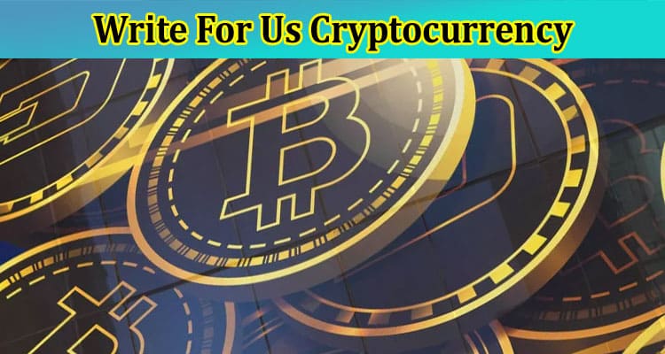 Write For Us Cryptocurrency – Check Full Instruction