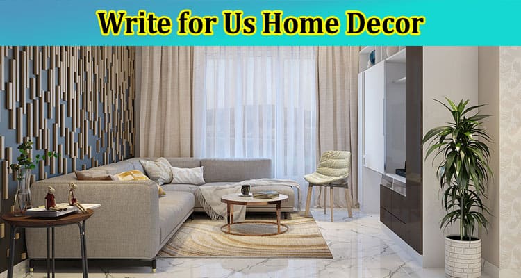 Write For Us Home Decor – Explore Latest Rules 2023