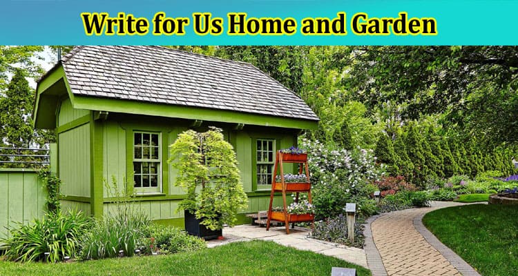 Write for Us Home and Garden – Guided Rules Of 2023 Here!