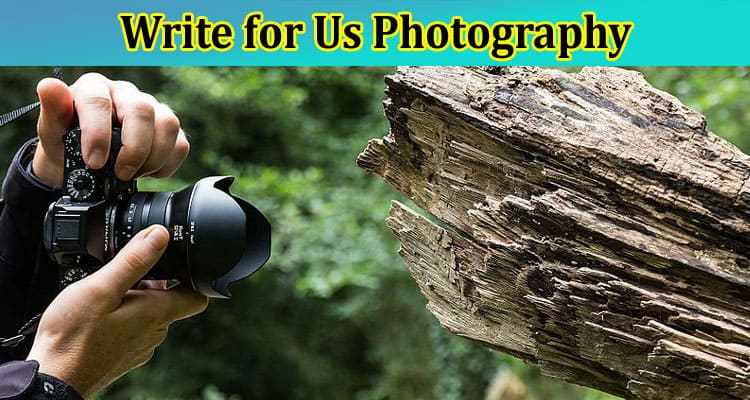 Write for Us Photography: Find 2023 Updated Rules Now!