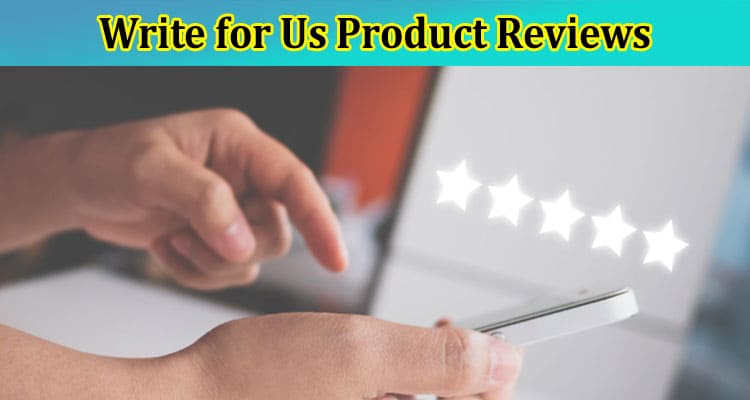 Write For Us Product Reviews – Check Full Instruction