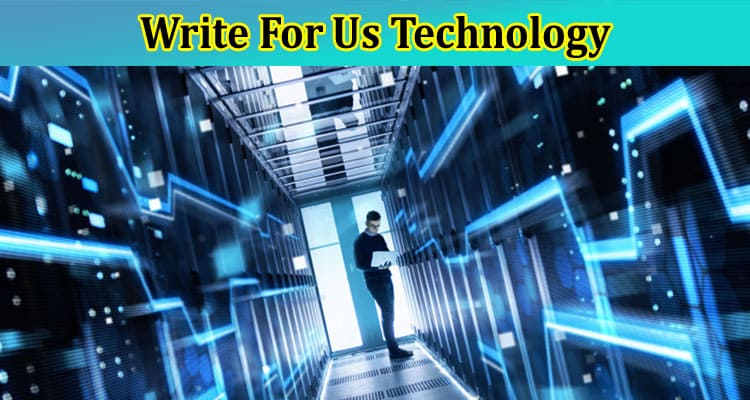 Write For Us Technology – Explore Complete Guidelines