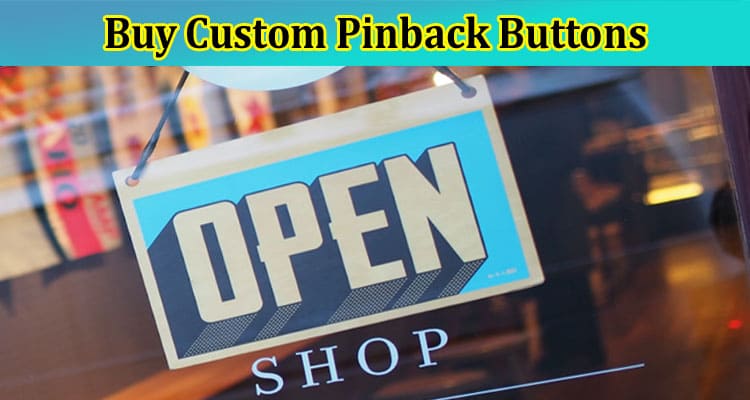Why Is the Best Solution to Buy Custom Pinback Buttons?