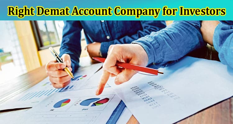 Complete Information About Factors to Consider When Choosing the Right Demat Account Company for Investors