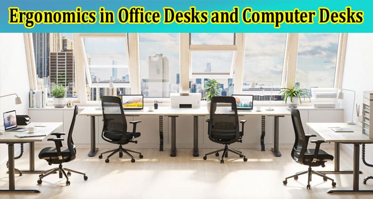 Ergonomics in Office Desks and Computer Desks: Designing for Health and Productivity
