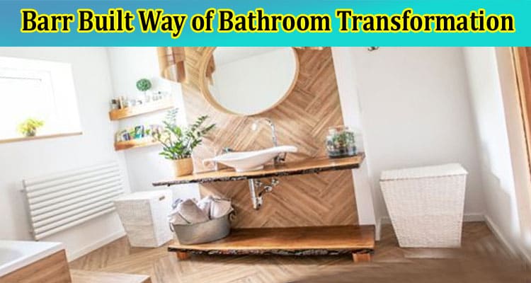 From Vision to Reality The Barr Built Way of Bathroom Transformation