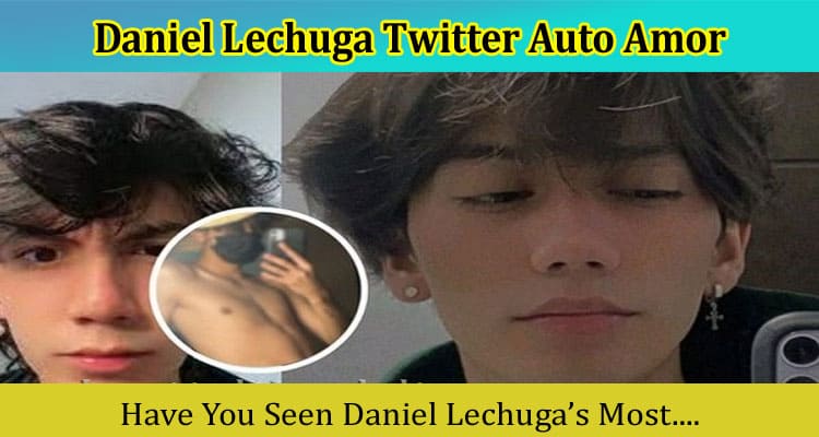 {Video Link} Daniel Lechuga Twitter Auto Amor: Details On Original Clip Viral On rez3