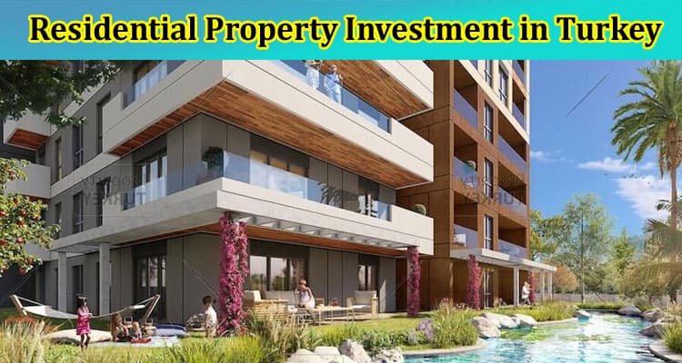 The Rising Star for Residential Property Investment in Turkey