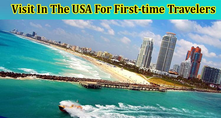 Top 5 Leading Locations To Visit In The USA For First-time Travelers