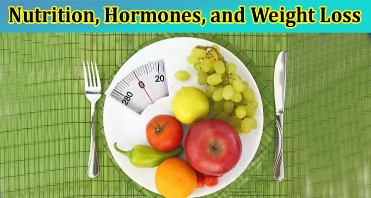 Nutrition, Hormones, and Weight Loss: Unraveling the Complex Web
