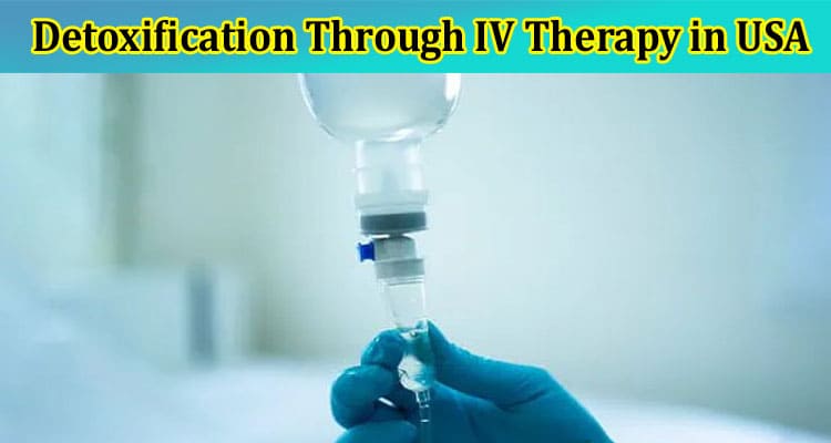 Detoxification Through IV Therapy in USA: Fact Or Fiction?