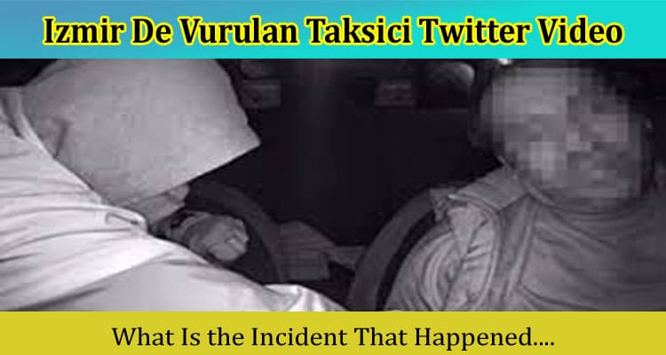 {Video Link} Izmir De Vurulan Taksici Twitter Video: Is It On Tiktok, Instagram, Youtube, Telegram